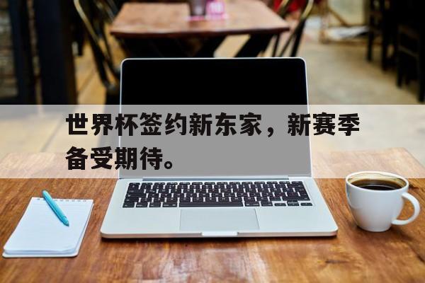 世界杯签约新东家，新赛季备受期待。