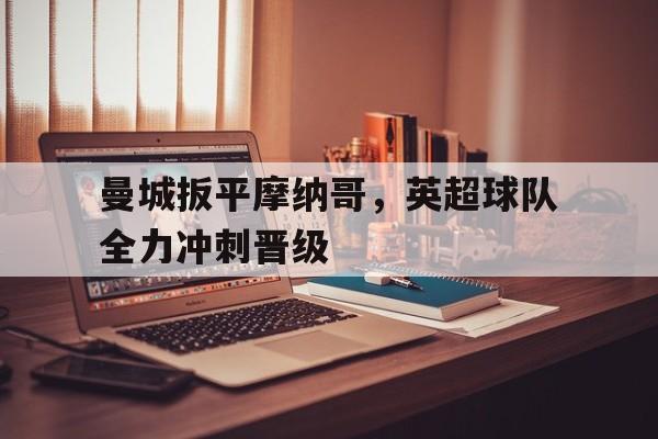 曼城扳平摩纳哥，英超球队全力冲刺晋级