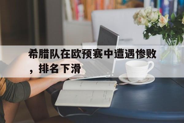 希腊队在欧预赛中遭遇惨败，排名下滑