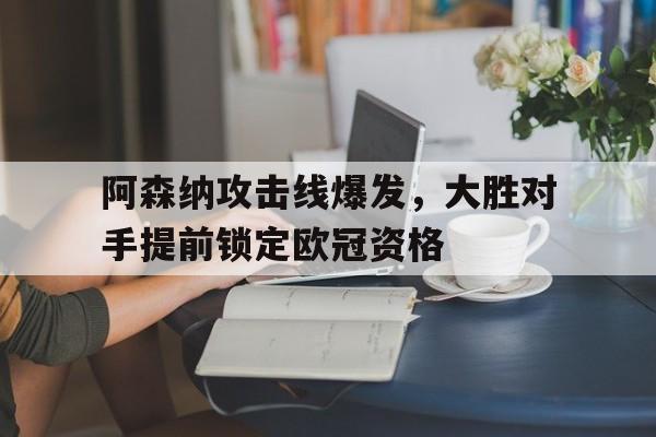阿森纳攻击线爆发，大胜对手提前锁定欧冠资格