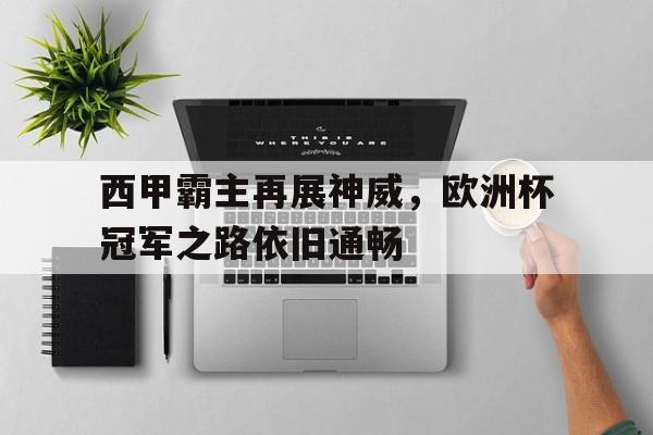 西甲霸主再展神威，欧洲杯冠军之路依旧通畅