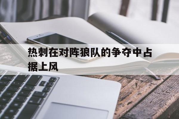 热刺在对阵狼队的争夺中占据上风