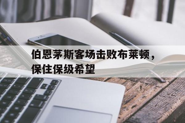 伯恩茅斯客场击败布莱顿，保住保级希望